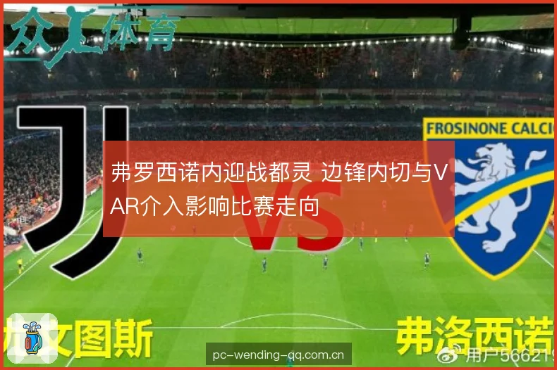 弗罗西诺内迎战都灵 边锋内切与VAR介入影响比赛走向 弗罗西诺内迎战都灵 边锋内切与VAR介入影响比赛走向